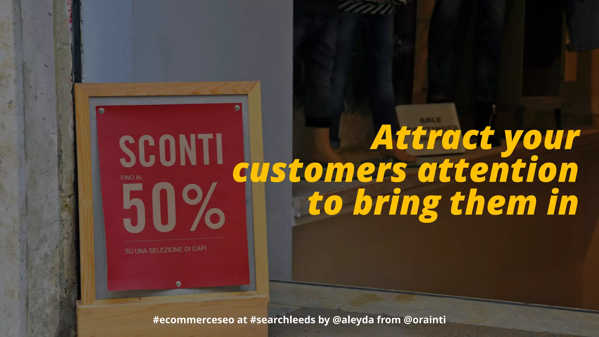 #ecommerceseo at #searchleeds by @aleyda from @orainti
Attract your
customers attention
to bring them in
#ecommerceseo at #searchleeds by @aleyda from @orainti
 