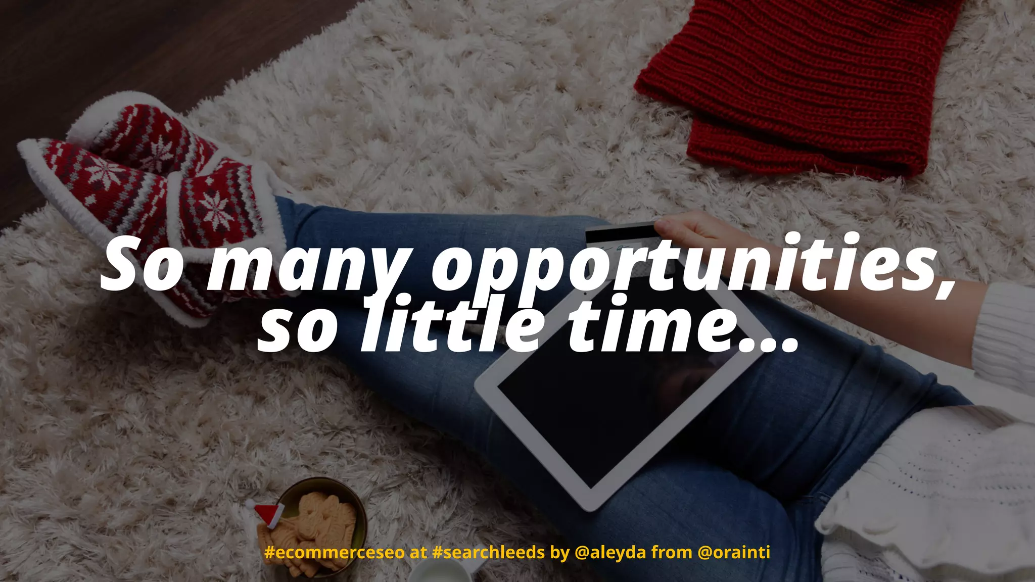 #ecommerceseo at #searchleeds by @aleyda from @orainti
So many opportunities,  
so little time…
#ecommerceseo at #searchleeds by @aleyda from @orainti
 