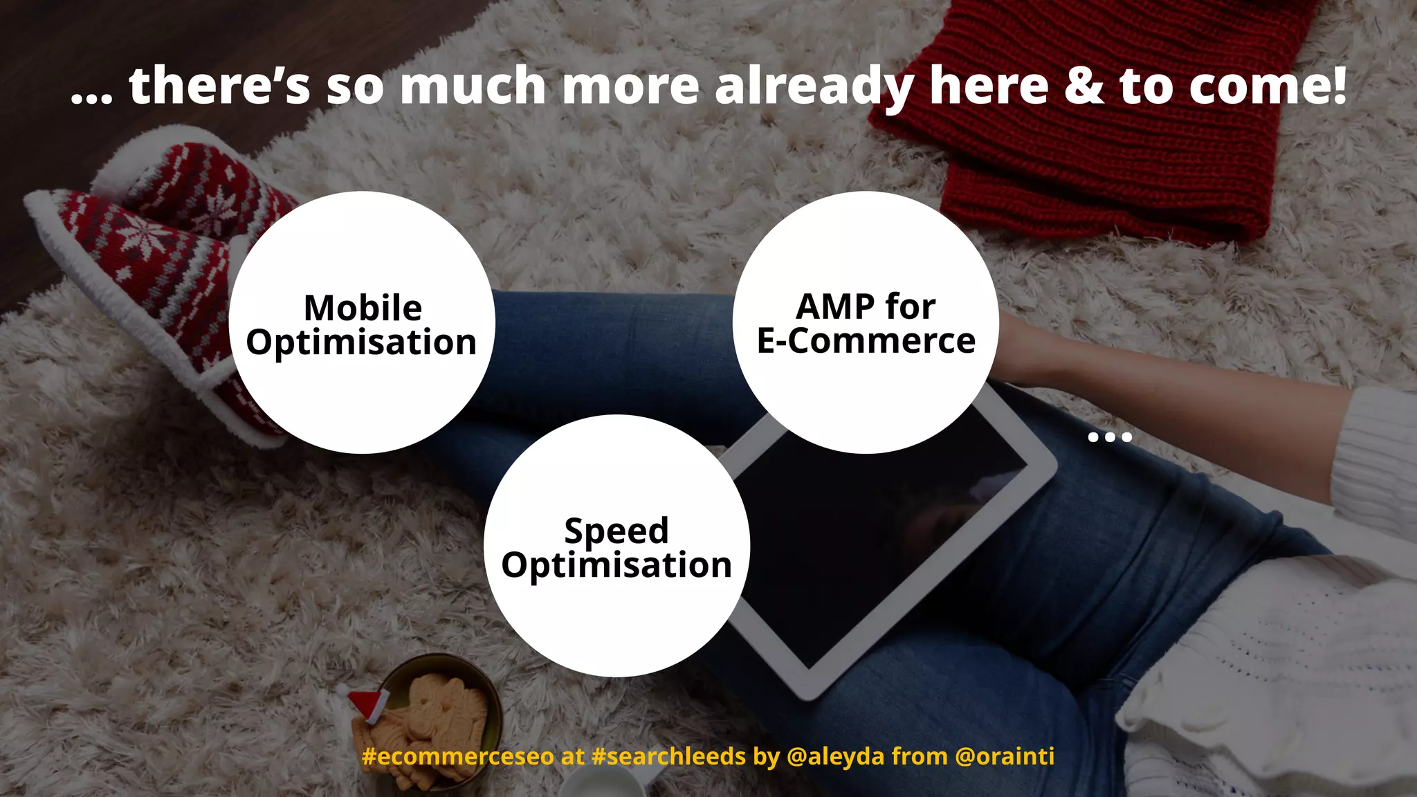 #ecommerceseo at #searchleeds by @aleyda from @orainti#ecommerceseo at #searchleeds by @aleyda from @orainti
… there’s so much more already here & to come!
Mobile
Optimisation
Speed
Optimisation
AMP for  
E-Commerce
…
 