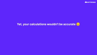 Yet, your calculations wouldn’t be accurate 😔
 