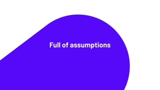Full of assumptions
 