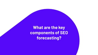 What are the key
components of SEO
forecasting?
 