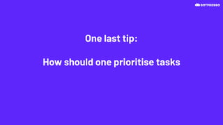One last tip:
How should one prioritise tasks
 