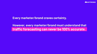 Every marketer/brand craves certainty.
However, every marketer/brand must understand that
traffic forecasting can never be 100% accurate.
 