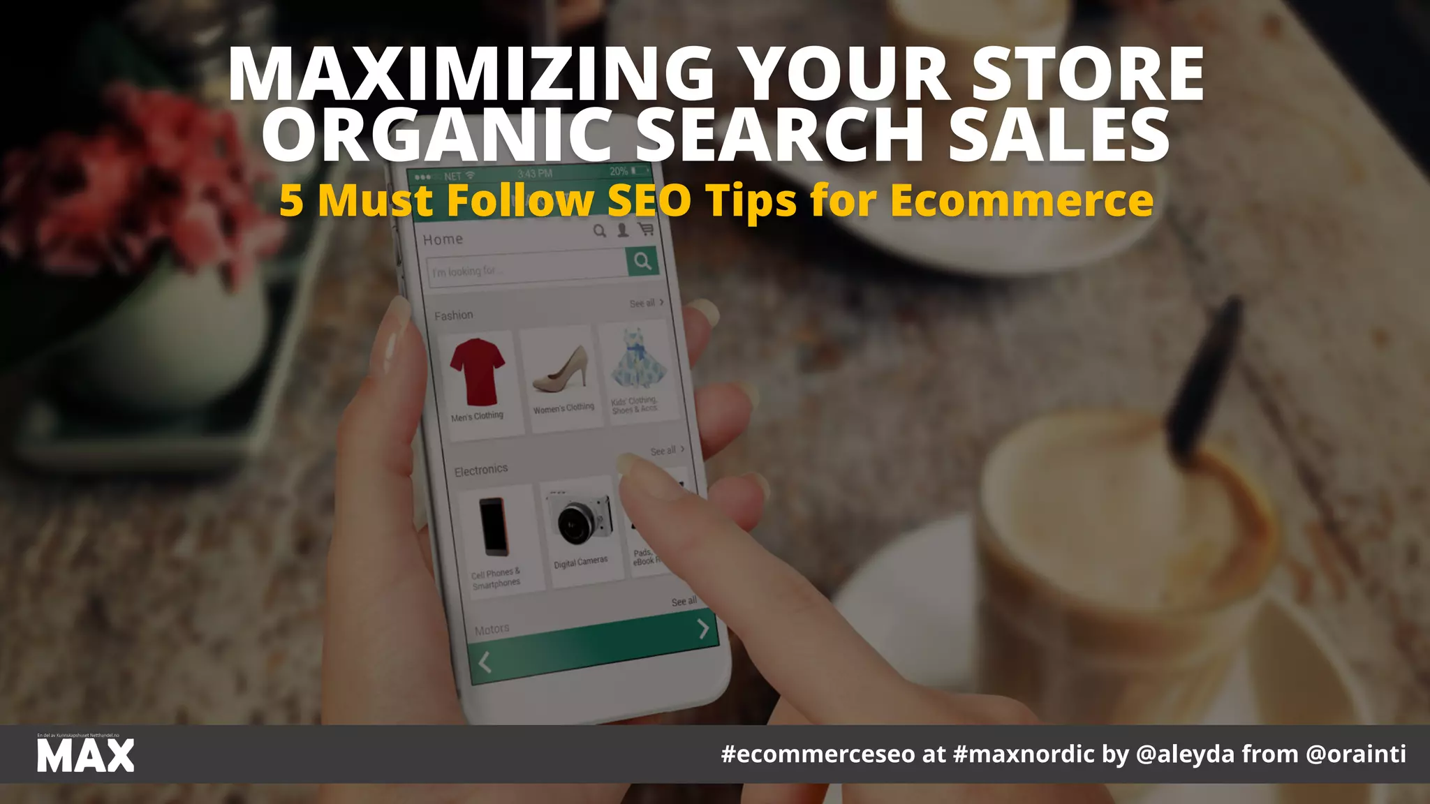 #ecommerceseo at #maxnordic by @aleyda from @orainti
MAXIMIZING YOUR STORE
ORGANIC SEARCH SALES
5 Must Follow SEO Tips for Ecommerce
 