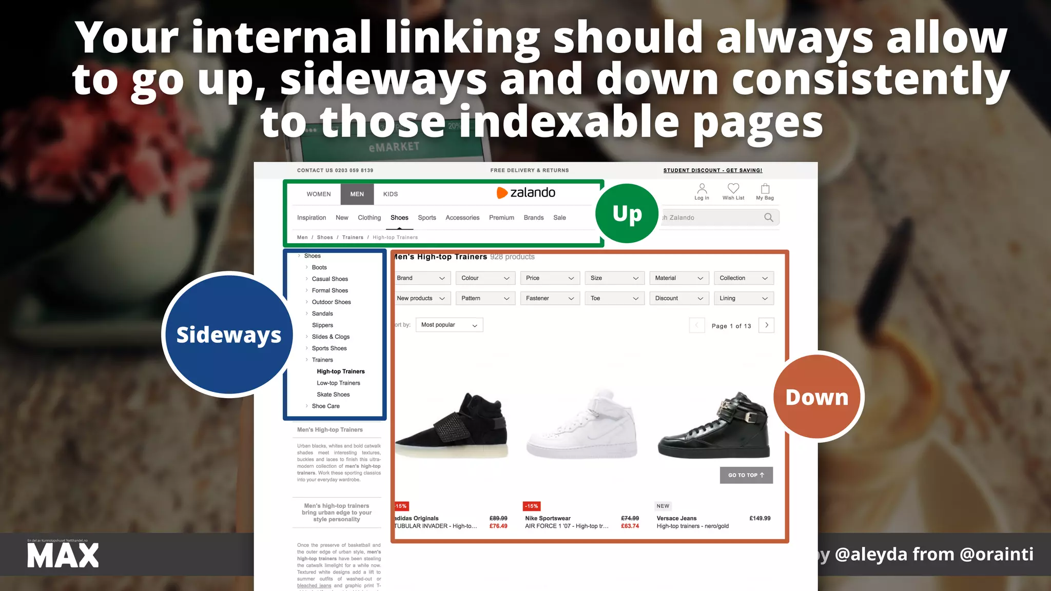 #ecommerceseo at #maxnordic by @aleyda from @orainti
Your internal linking should always allow
to go up, sideways and down consistently
to those indexable pages
#ecommerceseo at #maxnordic by @aleyda from @orainti
Up
Sideways
Down
 