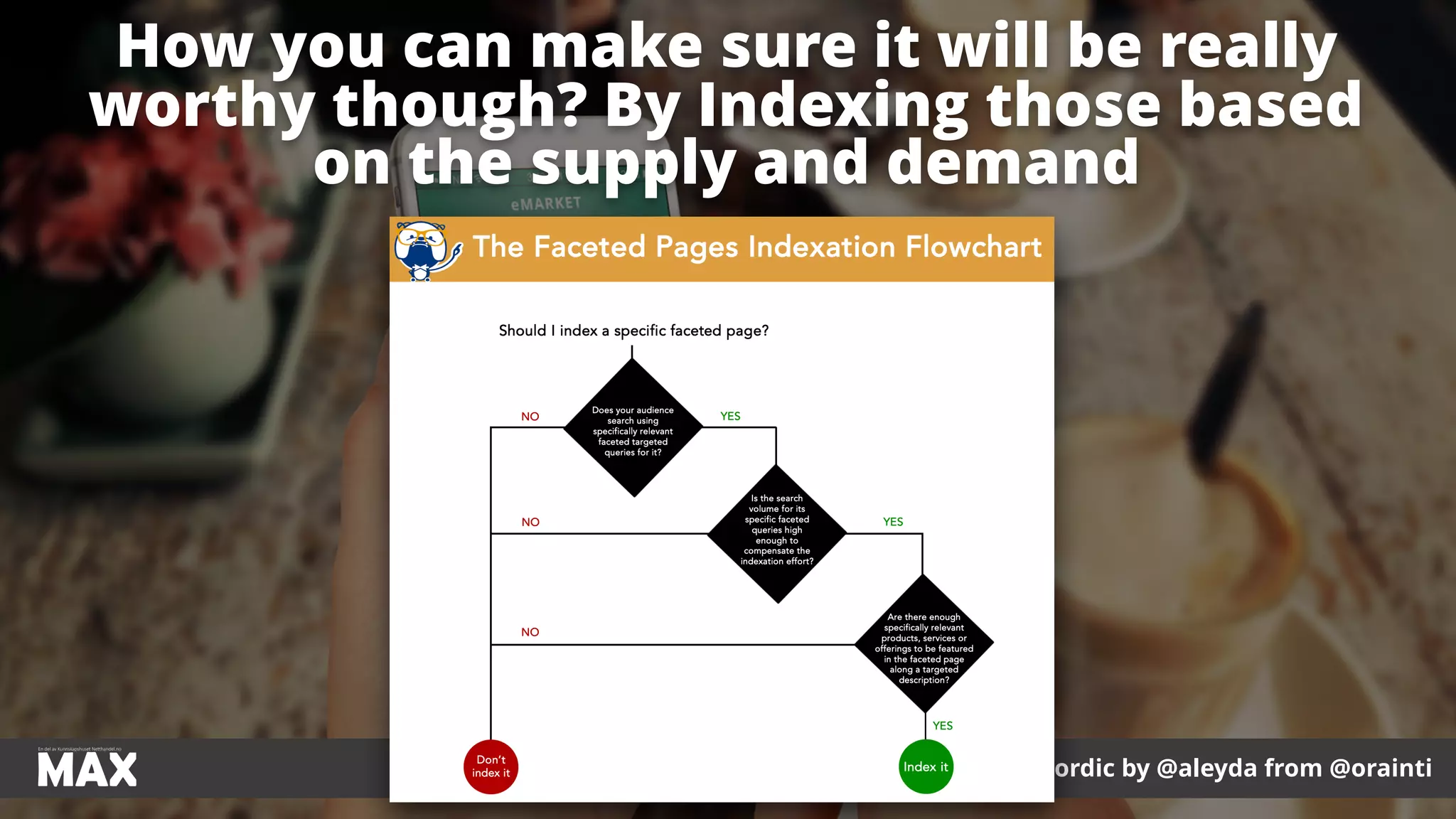 #ecommerceseo at #maxnordic by @aleyda from @orainti
How you can make sure it will be really
worthy though? By Indexing those based
on the supply and demand
 