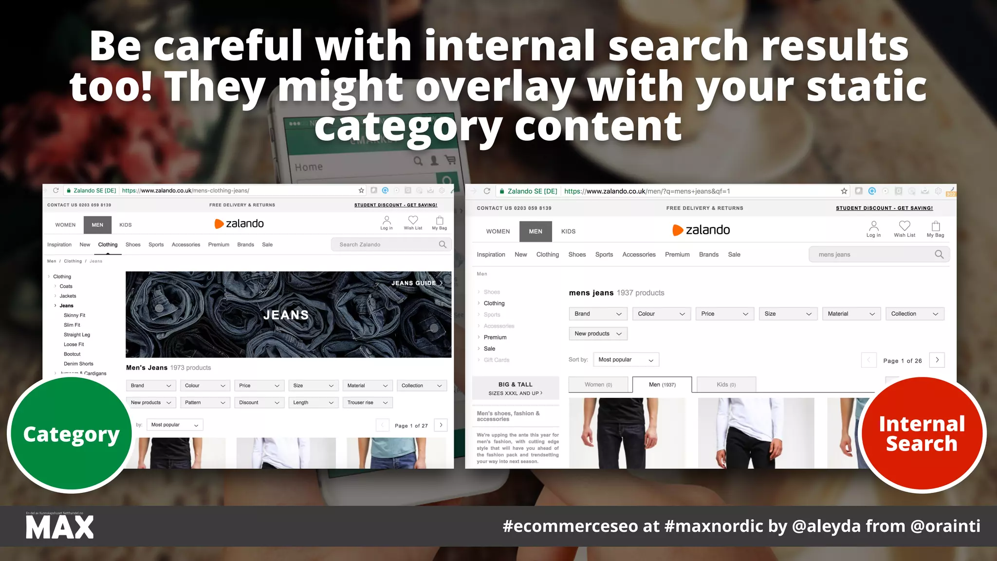 #ecommerceseo at #maxnordic by @aleyda from @orainti
Be careful with internal search results
too! They might overlay with your static
category content
Internal
SearchCategory
 