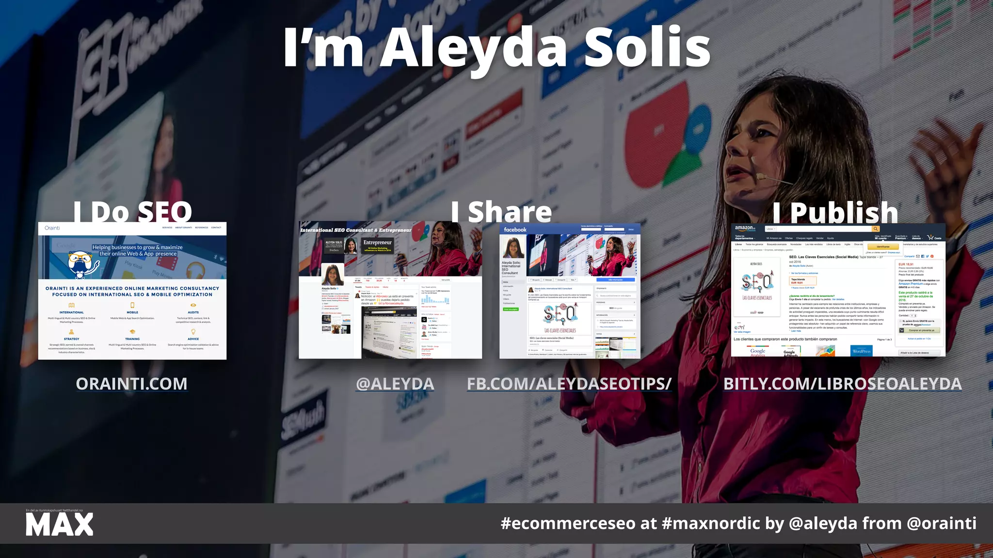 #ecommerceseo at #maxnordic by @aleyda from @orainti
I’m Aleyda Solis
ORAINTI.COM @ALEYDA FB.COM/ALEYDASEOTIPS/
I Do SEO
#ecommerceseo at #maxnordic by @aleyda from @orainti
I PublishI Share
BITLY.COM/LIBROSEOALEYDA
 