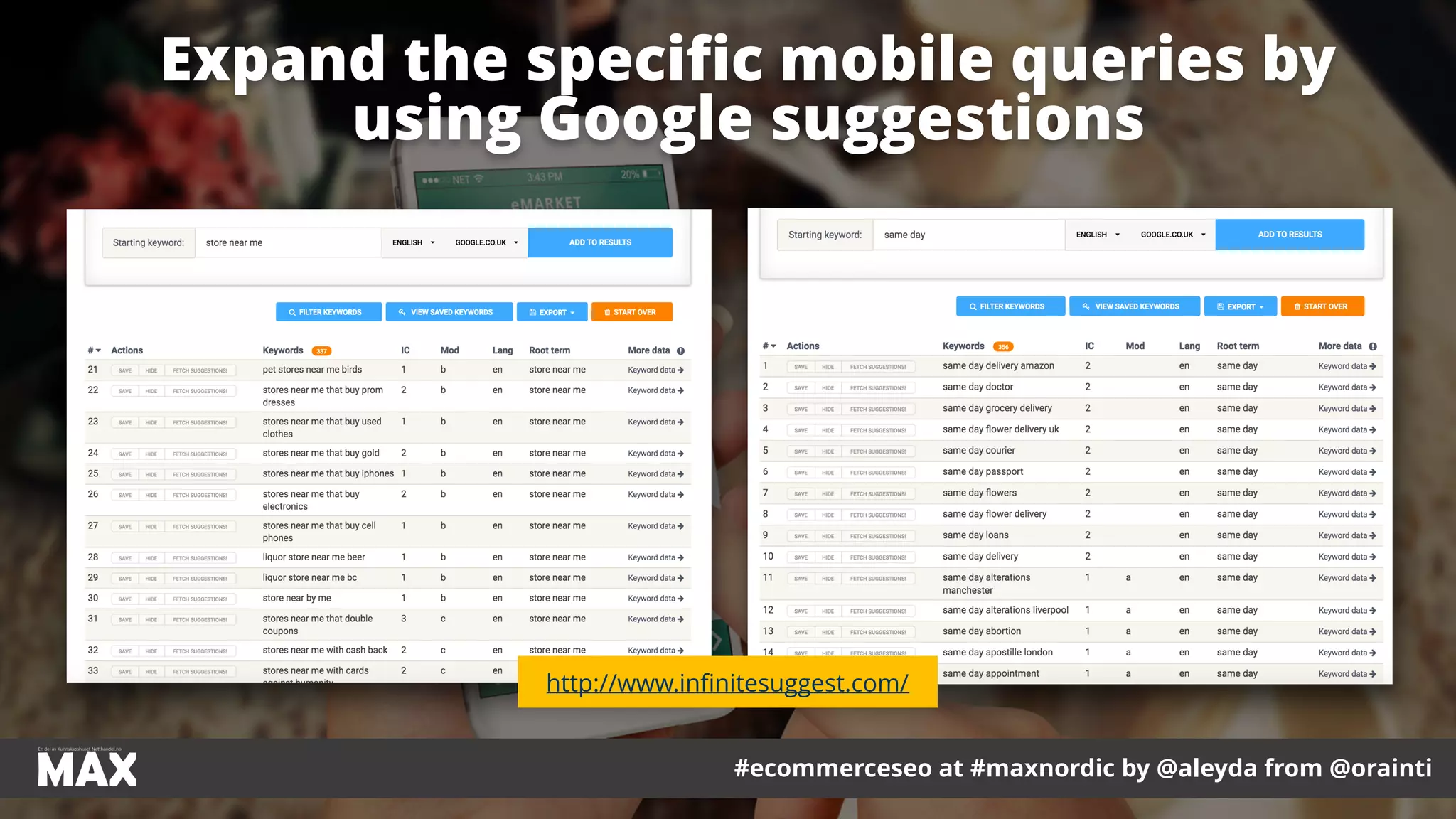 #ecommerceseo at #maxnordic by @aleyda from @orainti
Expand the speciﬁc mobile queries by
using Google suggestions
http://www.infinitesuggest.com/
 