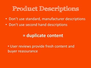Product Descriptions
• Don’t use standard, manufacturer descriptions
• Don’t use second hand descriptions

          = duplicate content

 • User reviews provide fresh content and
 buyer reassurance
 