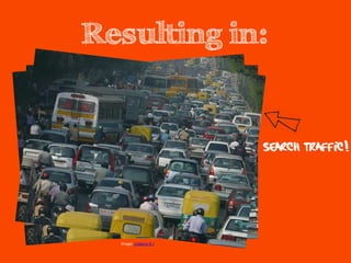 Resulting in:


                        Search Traffic!



  Image: Lingaraj G J
 