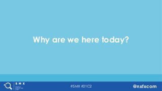 #SMX #21C2 @nxfxcom
Why are we here today?
 