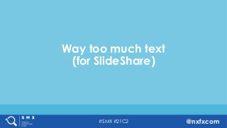 #SMX #21C2 @nxfxcom
Way too much text
(for SlideShare)
 