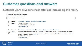 #SMX #21C2 @nxfxcom
Customer	Q&As	drive	conversion	rates	and	increase	organic	reach.		
Customer questions and answers
 