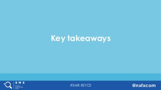 #SMX #21C2 @nxfxcom
Key takeaways
 