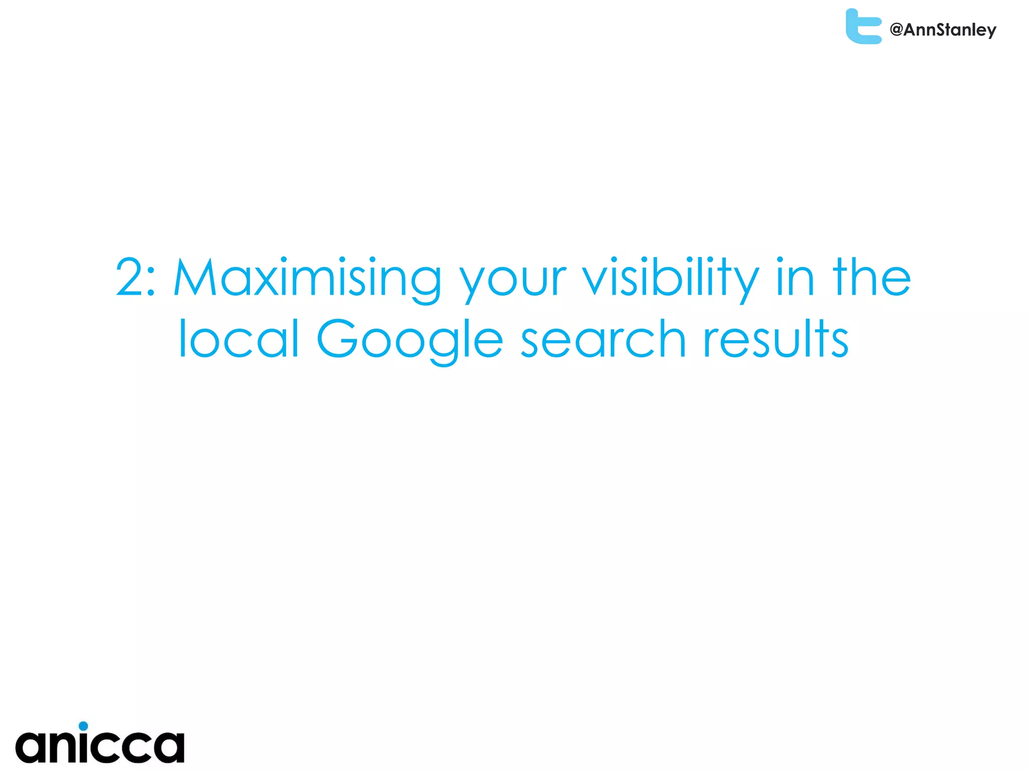 @AnnStanley
2: Maximising your visibility in the
local Google search results
 