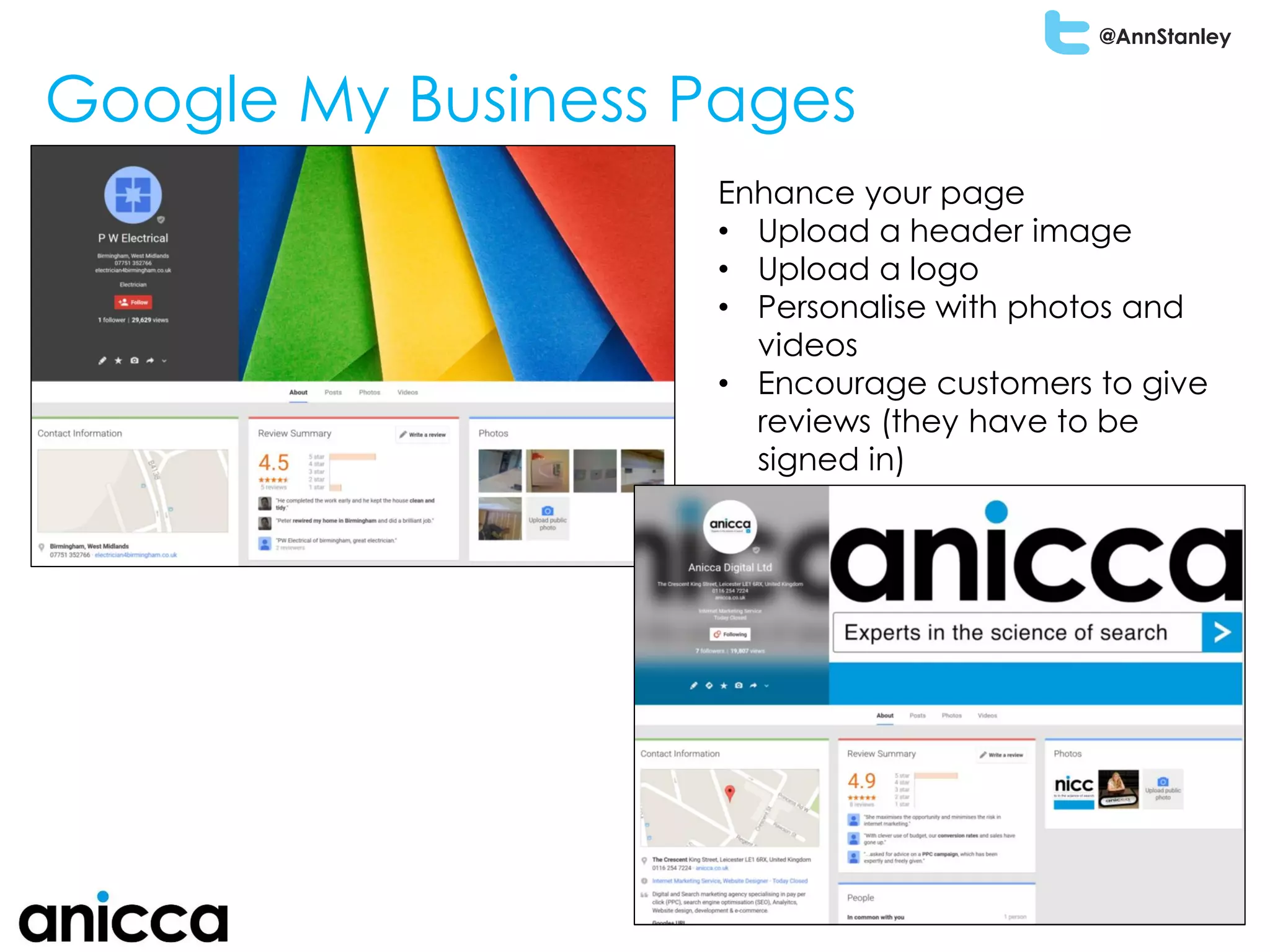 @AnnStanley
Google My Business Pages
Enhance your page
• Upload a header image
• Upload a logo
• Personalise with photos and
videos
• Encourage customers to give
reviews (they have to be
signed in)
 