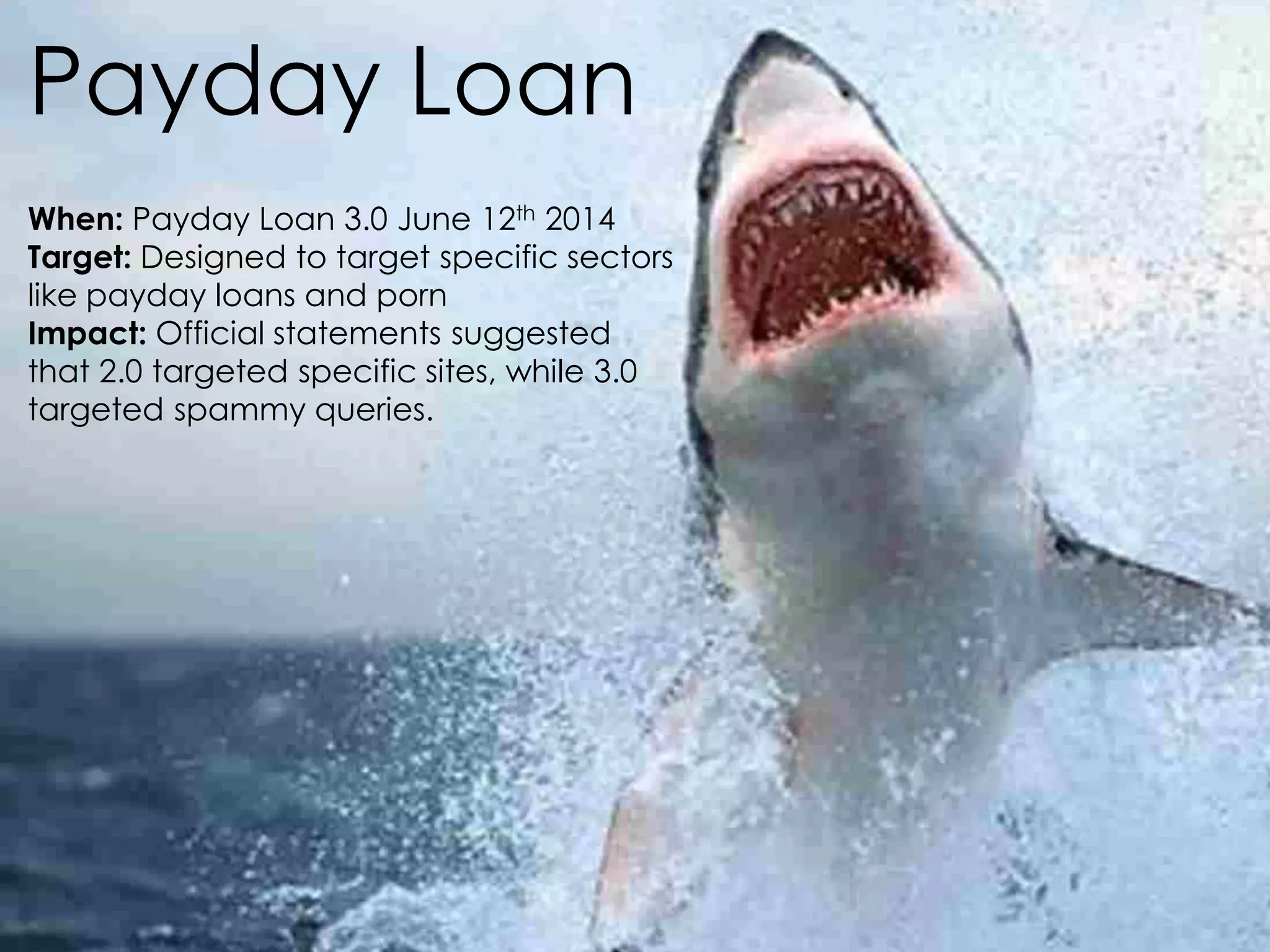 @AnnStanley
Payday Loan
When: Payday Loan 3.0 June 12th 2014
Target: Designed to target specific sectors
like payday loans and porn
Impact: Official statements suggested
that 2.0 targeted specific sites, while 3.0
targeted spammy queries.
 