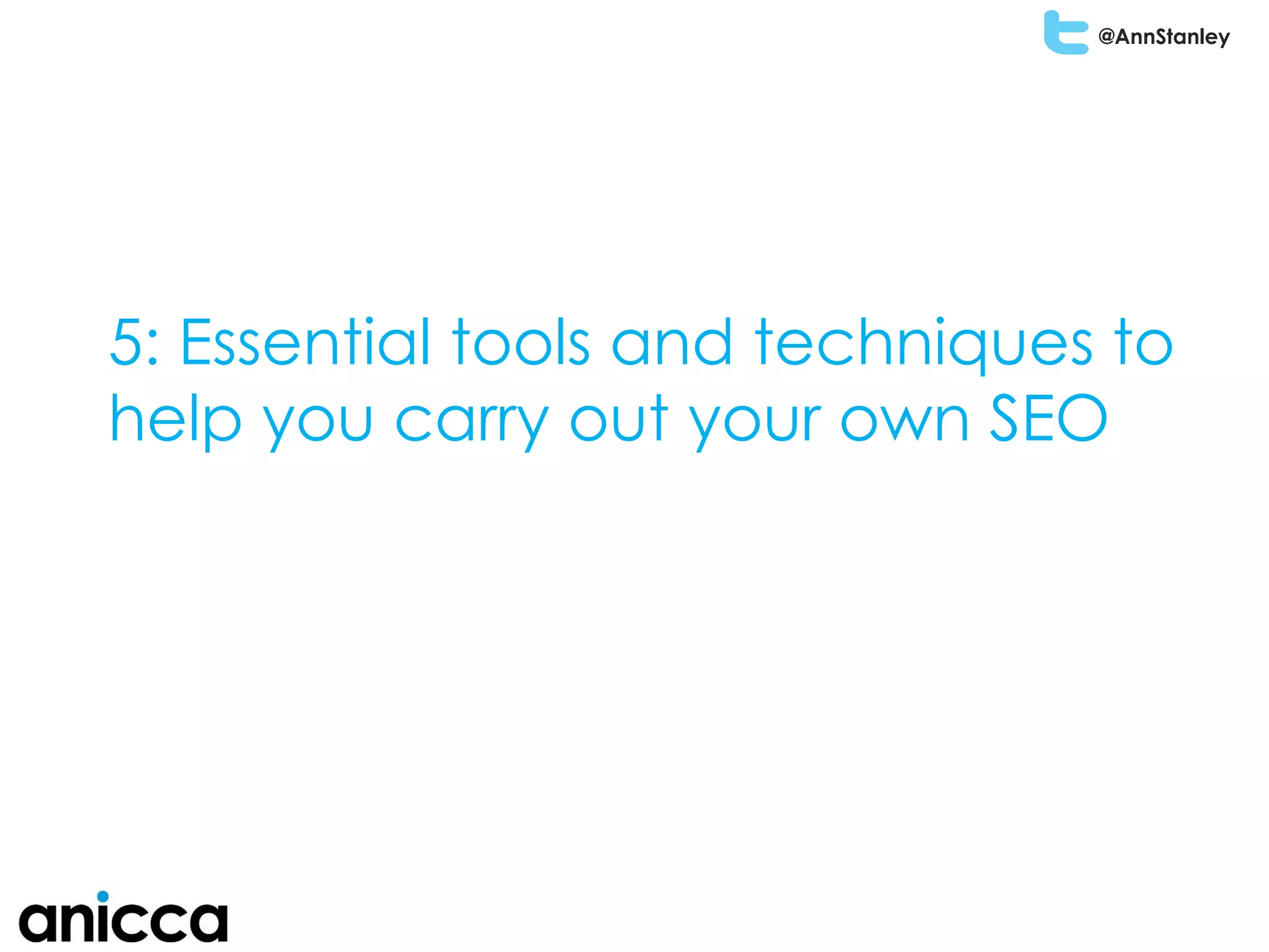 @AnnStanley
5: Essential tools and techniques to
help you carry out your own SEO
 