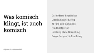 webinale 2017 | @andrescharf
Was komisch
klingt, ist auch
komisch
Garantierte Ergebnisse
Unmittelbarer Erfolg
#1- u/o Top-Rankings
Niedrigstpreise
Leistung ohne Bezahlung
Fragwürdiges Linkbuilding
 