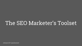 webinale 2017 | @andrescharfwebinale 2017 | @andrescharf
The SEO Marketer’s Toolset
 