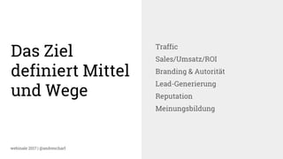 webinale 2017 | @andrescharf
Das Ziel
definiert Mittel
und Wege
Traffic
Sales/Umsatz/ROI
Branding & Autorität
Lead-Generierung
Reputation
Meinungsbildung
 