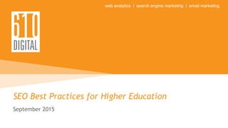 web analytics | search engine marketing | email marketing
SEO Best Practices for Higher Education
September 2015
 