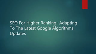 SEO For Higher Ranking- Adapting
To The Latest Google Algorithms
Updates
 