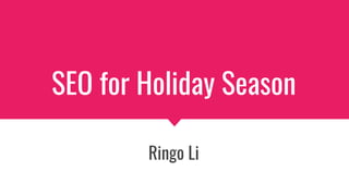 SEO for Holiday Season
Ringo Li
 