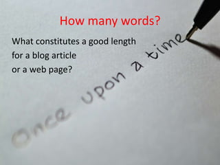 How many words?
What constitutes a good length
for a blog article
or a web page?
 