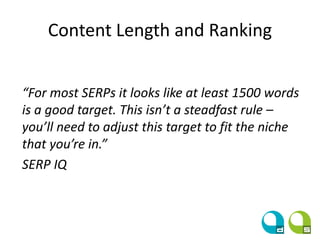 Content Length and Ranking
“For most SERPs it looks like at least 1500 words
is a good target. This isn’t a steadfast rule –
you’ll need to adjust this target to fit the niche
that you’re in.”
SERP IQ
 