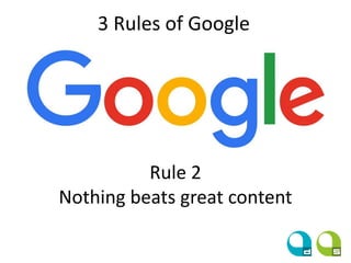 3 Rules of Google
Rule 2
Nothing beats great content
 
