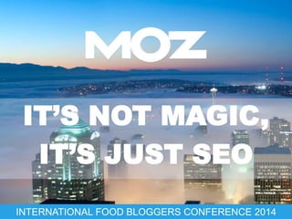 IT’S NOT MAGIC, 
IT’S JUST SEO 
INTERNATIONAL FOOD BLOGGERS CONFERENCE 2014 
 