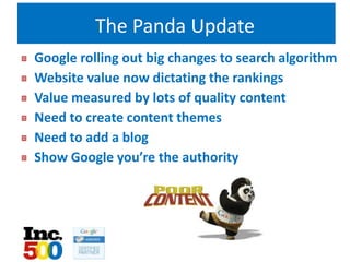 The Panda Update
Google rolling out big changes to search algorithm
Website value now dictating the rankings
Value measured by lots of quality content
Need to create content themes
Need to add a blog
Show Google you’re the authority
 
