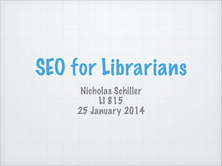 SEO for Librarians
Nicholas Schiller
LI 815
25 January 2014

 
