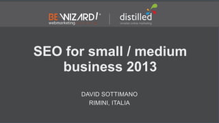 SEO for small / medium
   business 2013
      DAVID SOTTIMANO
        RIMINI, ITALIA
 