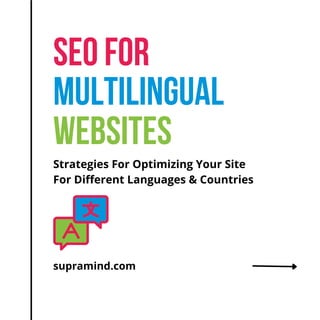 SEO FOR
MULTILINGUAL
WEBSITES
supramind.com
Strategies For Optimizing Your Site
For Different Languages & Countries
 