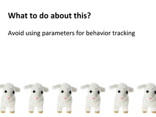 Avoid using parameters for behavior tracking
What to do about this?
 