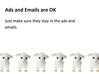 Ads and Emails are OK
Just make sure they stay in the ads and
emails
 