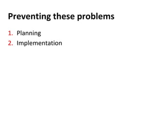 Preventing these problems
1. Planning
2. Implementation
 