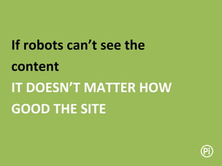 If robots can’t see the
content
IT DOESN’T MATTER HOW
GOOD THE SITE
 