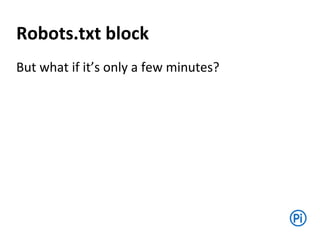 Robots.txt block
But what if it’s only a few minutes?
 