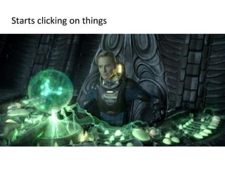 Starts clicking on things
 