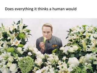 Does everything it thinks a human would
 