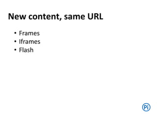 New content, same URL
• Frames
• Iframes
• Flash
 