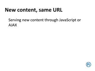 New content, same URL
Serving new content through JavaScript or
AJAX
 