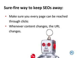 • Make sure you every page can be reached
through clicks
• Whenever content changes, the URL
changes.
Sure-fire way to keep SEOs away:
 