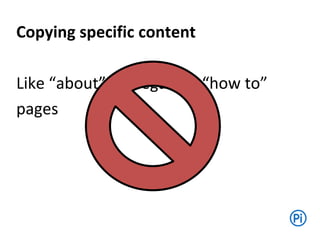 Copying specific content
Like “about” or “legal” or “how to”
pages
 