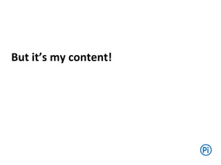But it’s my content!
 